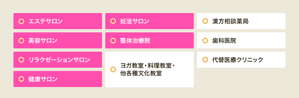 導入先はエステサン、妊活サロン、美容サロン、整体治療院、リラクゼーションサロン、健康サロン、ヨガ教室、官報相談薬局など